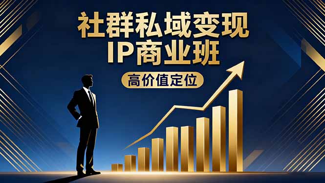 社群私域变现IP商业班，高价值定位,精准引流,私聊成交，实践年盈利破百万