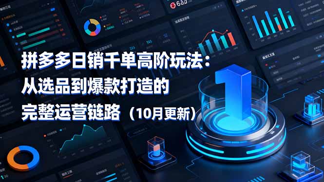 拼多多日销千单高阶玩法：从选品到爆款打造的完整运营链路（10月更新）